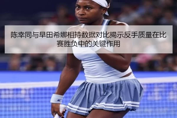 陈幸同与早田希娜相持数据对比揭示反手质量在比赛胜负中的关键作用