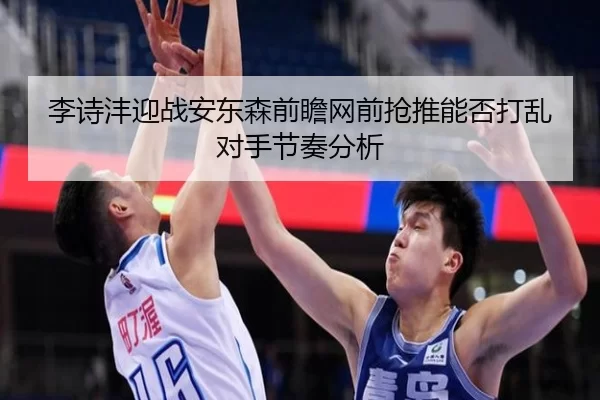 李诗沣迎战安东森前瞻网前抢推能否打乱对手节奏分析